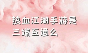 热血江湖手游是三端互通么（热血江湖手游几个平台）