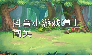 抖音小游戏道士闯关