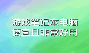 游戏笔记本电脑便宜且非常好用