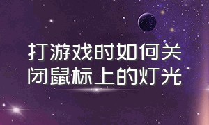 打游戏时如何关闭鼠标上的灯光（gpw鼠标打游戏时灯光如何关闭）