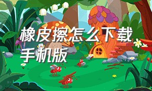 橡皮擦怎么下载手机版（橡皮擦软件下载）