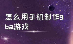 怎么用手机制作gba游戏