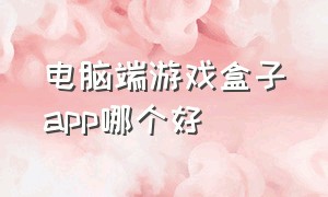 电脑端游戏盒子app哪个好