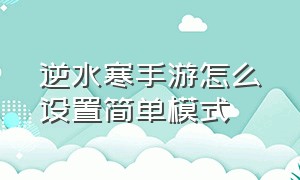 逆水寒手游怎么设置简单模式