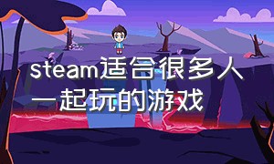 steam适合很多人一起玩的游戏（steam适合三个人玩的免费游戏）