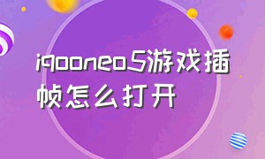 iqooneo5游戏插帧怎么打开（iqooneo5游戏插帧有用吗）