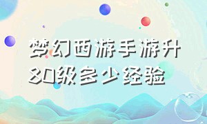 梦幻西游手游升80级多少经验