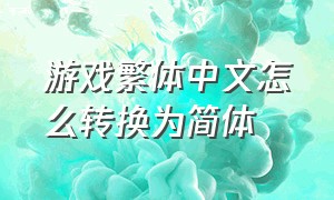 游戏繁体中文怎么转换为简体