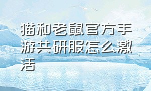 猫和老鼠官方手游共研服怎么激活