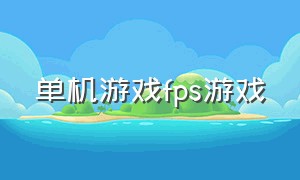 单机游戏fps游戏（大型单机免费fps游戏）