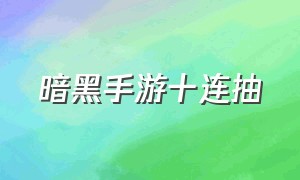 暗黑手游十连抽（暗黑手游详细攻略大全最新）