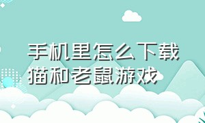 手机里怎么下载猫和老鼠游戏