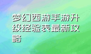 梦幻西游手游升级经验表最新攻略