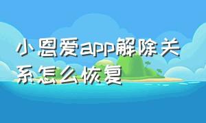 小恩爱app解除关系怎么恢复