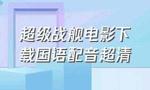 超级战舰电影下载国语配音超清