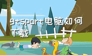 gtsport电脑如何下载