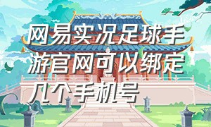 网易实况足球手游官网可以绑定几个手机号