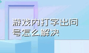 游戏内打字出问号怎么解决