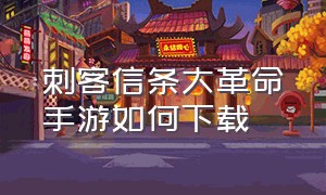 刺客信条大革命手游如何下载（怎么免费下载刺客信条大革命）