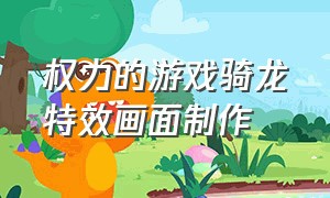 权力的游戏骑龙特效画面制作