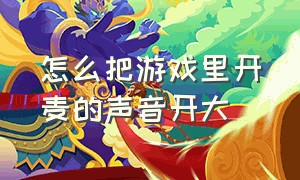 怎么把游戏里开麦的声音开大（游戏中开麦怎么让声音变好听）