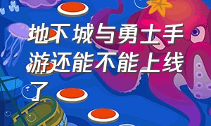 地下城与勇士手游还能不能上线了