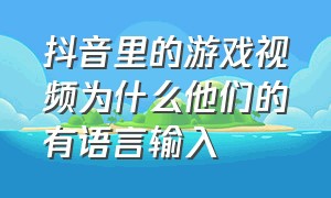 抖音里的游戏视频为什么他们的有语言输入（抖音直播游戏为啥没有自己的声音）