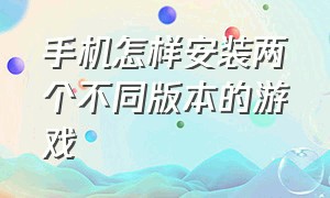 手机怎样安装两个不同版本的游戏