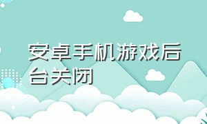 安卓手机游戏后台关闭