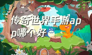 传奇世界手游app哪个好（传奇世界手游下载哪个版本好）