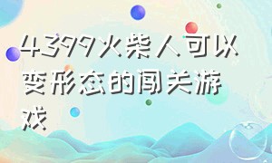 4399火柴人可以变形态的闯关游戏