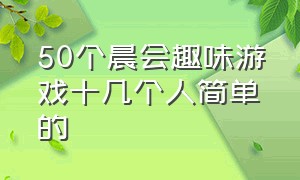 50个晨会趣味游戏十几个人简单的