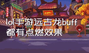 lol手游远古龙buff都有点燃效果