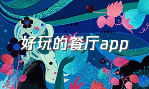 好玩的餐厅app（餐厅预订app哪个好一点）