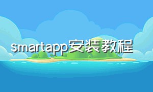 smartapp安装教程（smart软件安装包 收费吗）