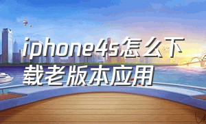 iphone4s怎么下载老版本应用