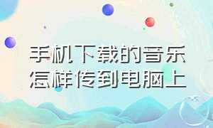 手机下载的音乐怎样传到电脑上