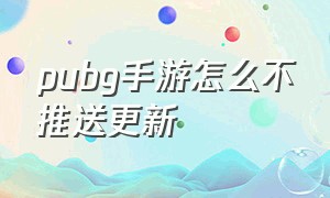 pubg手游怎么不推送更新（pubg手游下载）