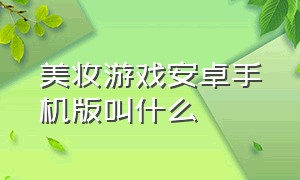 美妆游戏安卓手机版叫什么