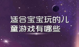 适合宝宝玩的儿童游戏有哪些