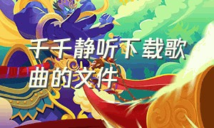 千千静听下载歌曲的文件