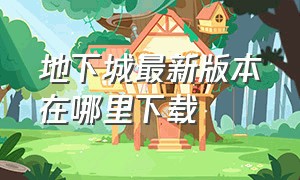 地下城最新版本在哪里下载（新版地下城与勇士下载）