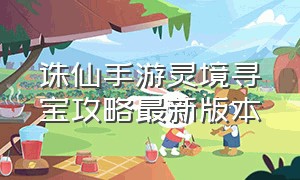 诛仙手游灵境寻宝攻略最新版本