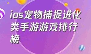 ios宠物捕捉进化类手游游戏排行榜