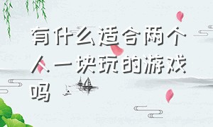 有什么适合两个人一块玩的游戏吗