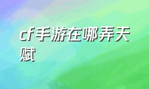 cf手游在哪弄天赋