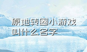 原地转圈小游戏叫什么名字