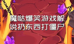 魔哒爆笑游戏解说扔东西打僵尸