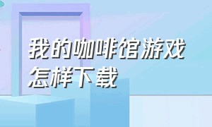 我的咖啡馆游戏怎样下载