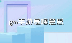 gm手游是啥意思（gm手游和正常手游是一起的吗）